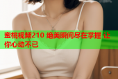 蜜桃视频210 绝美瞬间尽在掌握 让你心动不已