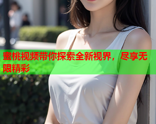 蜜桃视频带你探索全新视界，尽享无限精彩  第1张