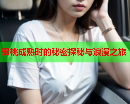 蜜桃成熟时的秘密探秘与浪漫之旅  第1张