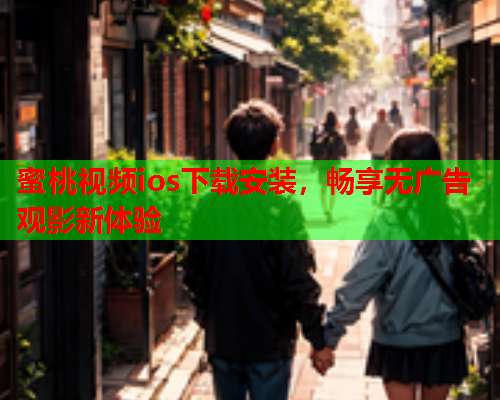 蜜桃视频ios下载安装，畅享无广告观影新体验  第1张