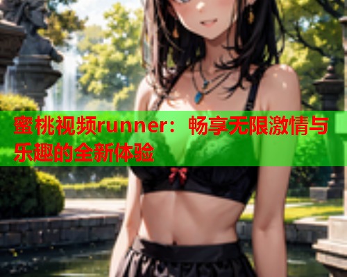 蜜桃视频runner：畅享无限激情与乐趣的全新体验  第1张