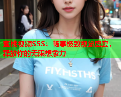 蜜桃视频SSS：畅享极致视觉盛宴，释放你的无限想象力  第2张