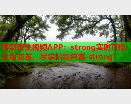 探索蜜桃视频APP：strong实时直播、互动交友，尽享精彩内容-strong  第1张