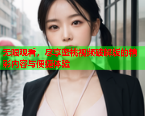 无限观看，尽享蜜桃视频破解版的精彩内容与便捷体验  第2张