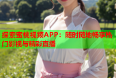 探索蜜桃视频APP：随时随地畅享热门影视与精彩直播