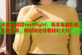 水蜜桃视频testflight：畅享海量影视，无需登录，随时随地观看精彩大片