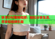 快手DM蜜桃视频：轻松分享生活，尽享短视频乐趣