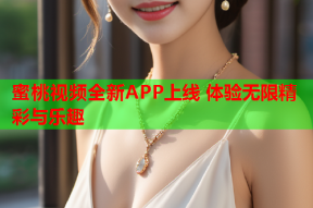 蜜桃视频全新APP上线 体验无限精彩与乐趣