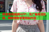 探索蜜桃视频APP：无广告高清影视，随时随地享受精彩内容