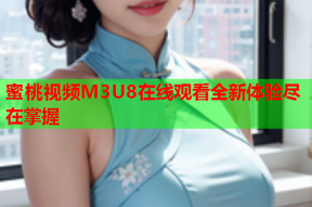 蜜桃视频M3U8在线观看全新体验尽在掌握