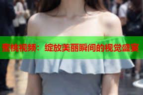 蜜桃视频：绽放美丽瞬间的视觉盛宴