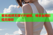 蜜桃视频无限VIP破解，畅享全网影视无障碍