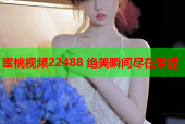 蜜桃视频22488 绝美瞬间尽在掌握