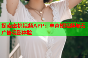 探索蜜桃视频APP：丰富短视频与无广告观影体验