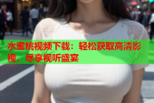 水蜜桃视频下载：轻松获取高清影视，尽享视听盛宴