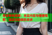 尽享蜜桃视频：丰富内容与便捷观看，满足你的娱乐需求