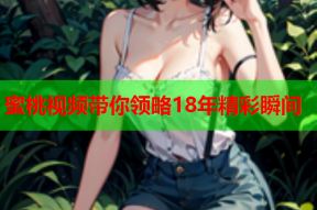 蜜桃视频带你领略18年精彩瞬间