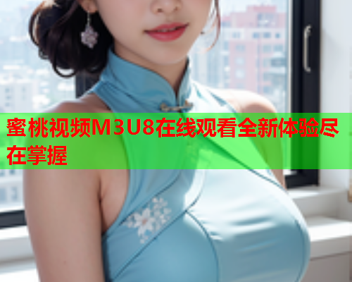 蜜桃视频M3U8在线观看全新体验尽在掌握  第1张