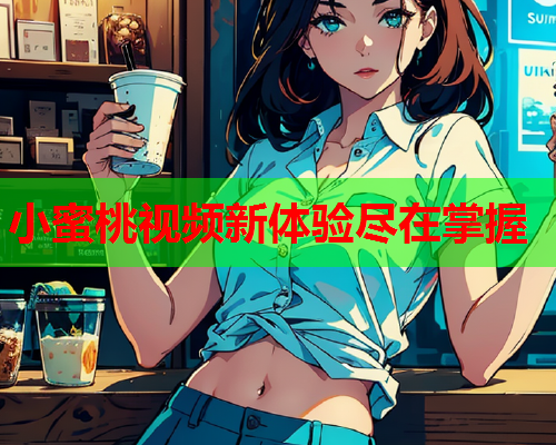 小蜜桃视频新体验尽在掌握  第1张