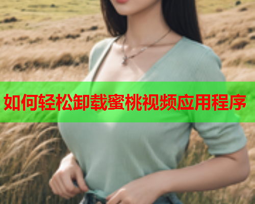 如何轻松卸载蜜桃视频应用程序  第1张