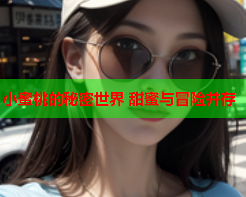 小蜜桃的秘密世界 甜蜜与冒险并存  第1张