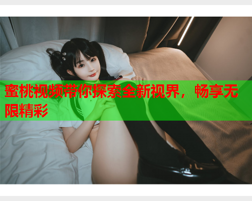 蜜桃视频带你探索全新视界，畅享无限精彩  第1张