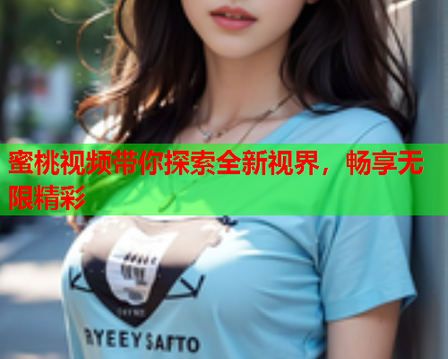 蜜桃视频带你探索全新视界，畅享无限精彩  第2张