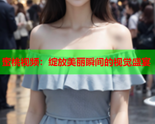 蜜桃视频：绽放美丽瞬间的视觉盛宴  第1张