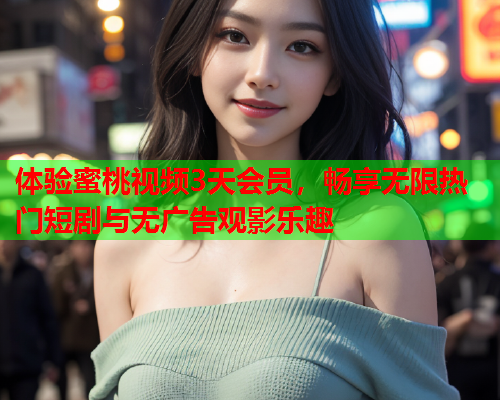 体验蜜桃视频3天会员，畅享无限热门短剧与无广告观影乐趣  第2张