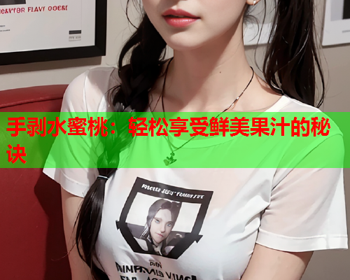 手剥水蜜桃：轻松享受鲜美果汁的秘诀  第1张