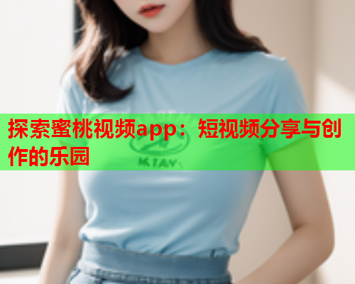 探索蜜桃视频app：短视频分享与创作的乐园  第1张