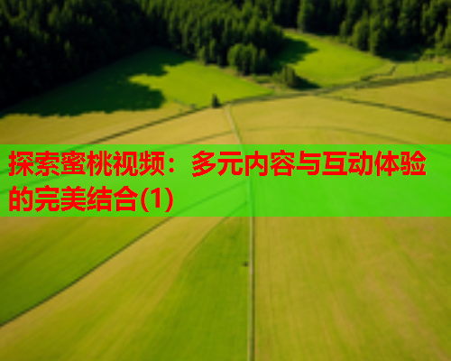 探索蜜桃视频：多元内容与互动体验的完美结合(1)  第1张