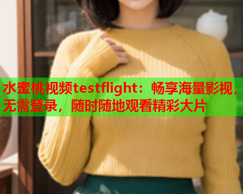 水蜜桃视频testflight：畅享海量影视，无需登录，随时随地观看精彩大片  第1张