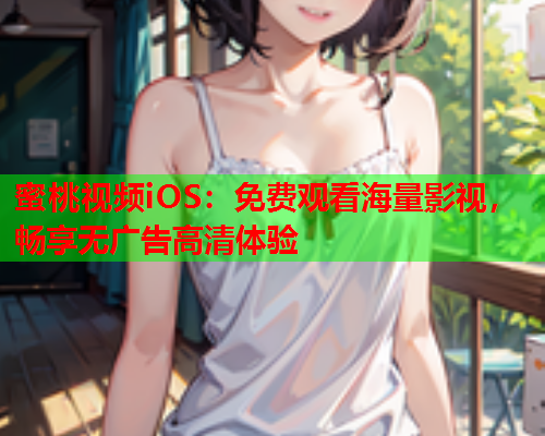 蜜桃视频iOS：免费观看海量影视，畅享无广告高清体验  第1张