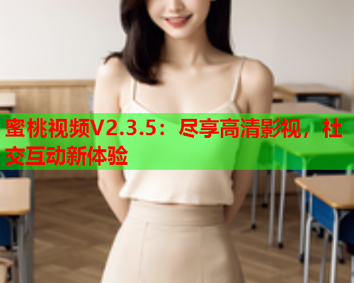 蜜桃视频V2.3.5：尽享高清影视，社交互动新体验  第1张