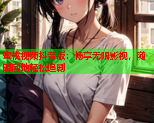 蜜桃视频抖音版：畅享无限影视，随时随地轻松追剧  第1张